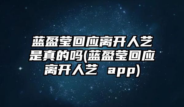 藍盈瑩回應離開(kāi)人藝是真的嗎(藍盈瑩回應離開(kāi)人藝 app)