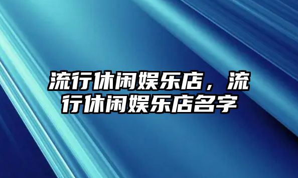 流行休閑娛樂(lè )店，流行休閑娛樂(lè )店名字