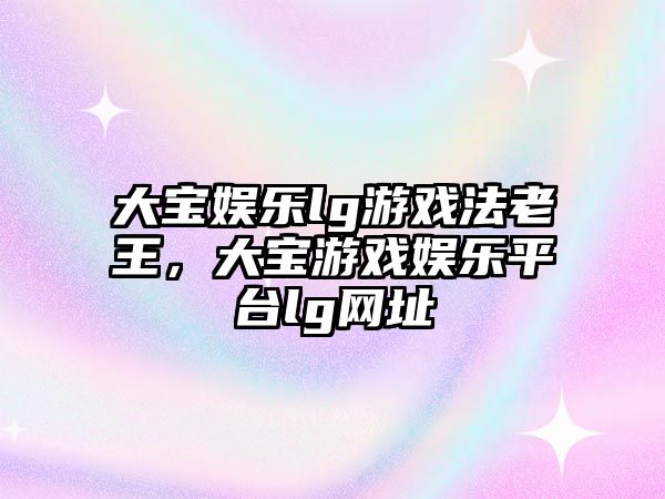 大寶娛樂(lè )lg游戲法老王，大寶游戲娛樂(lè )平臺lg網(wǎng)址