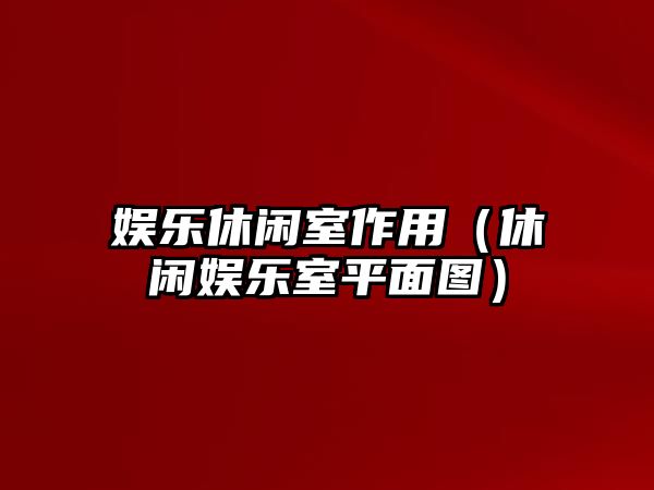 娛樂(lè )休閑室作用（休閑娛樂(lè )室平面圖）