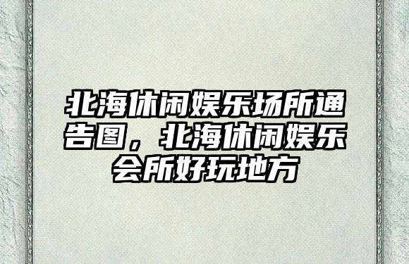 北海休閑娛樂(lè )場(chǎng)所通告圖，北海休閑娛樂(lè )會(huì )所好玩地方