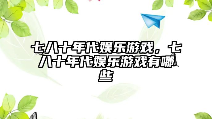 七八十年代娛樂(lè )游戲，七八十年代娛樂(lè )游戲有哪些