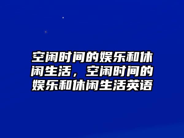 空閑時(shí)間的娛樂(lè )和休閑生活，空閑時(shí)間的娛樂(lè )和休閑生活英語(yǔ)