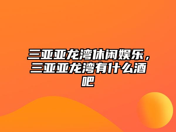 三亞亞龍灣休閑娛樂(lè )，三亞亞龍灣有什么酒吧