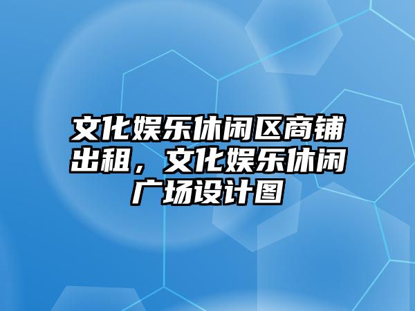 文化娛樂(lè )休閑區商鋪出租，文化娛樂(lè )休閑廣場(chǎng)設計圖