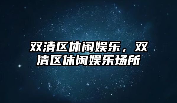 雙清區休閑娛樂(lè )，雙清區休閑娛樂(lè )場(chǎng)所