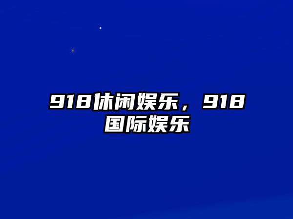 918休閑娛樂(lè )，918國際娛樂(lè )