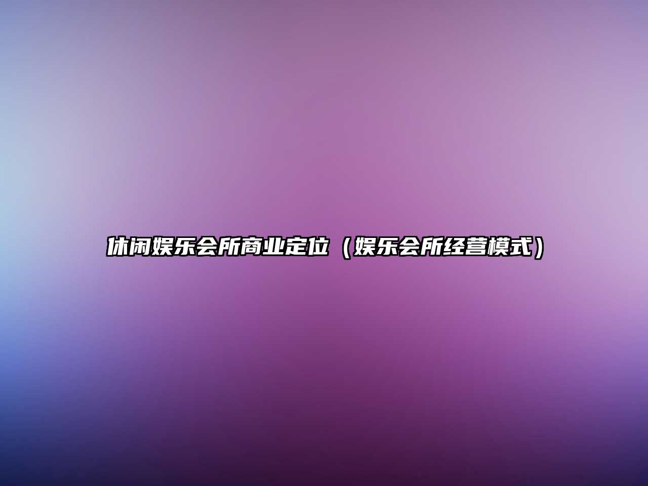 休閑娛樂(lè )會(huì )所商業(yè)定位（娛樂(lè )會(huì )所經(jīng)營(yíng)模式）