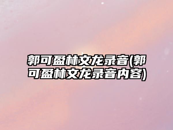 郭可盈林文龍錄音(郭可盈林文龍錄音內容)