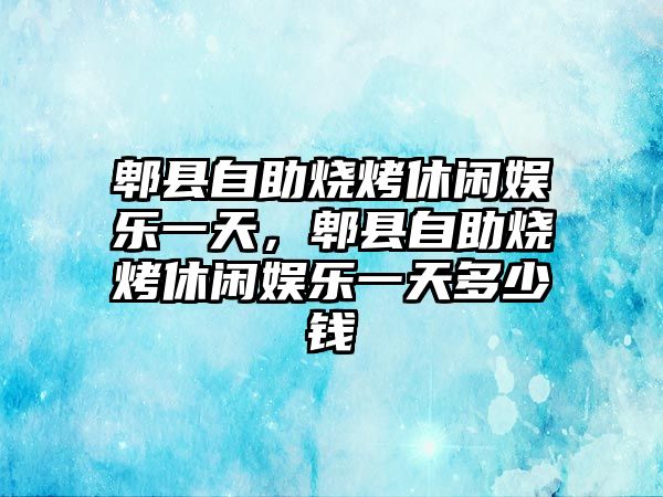 郫縣自助燒烤休閑娛樂(lè )一天，郫縣自助燒烤休閑娛樂(lè )一天多少錢(qián)