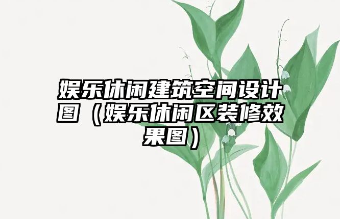 娛樂(lè )休閑建筑空間設計圖（娛樂(lè )休閑區裝修效果圖）