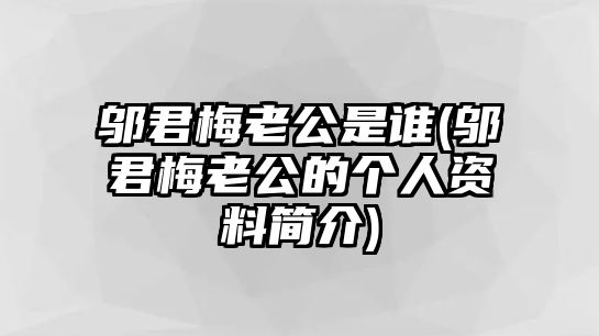 鄔君梅老公是誰(shuí)(鄔君梅老公的個(gè)人資料簡(jiǎn)介)