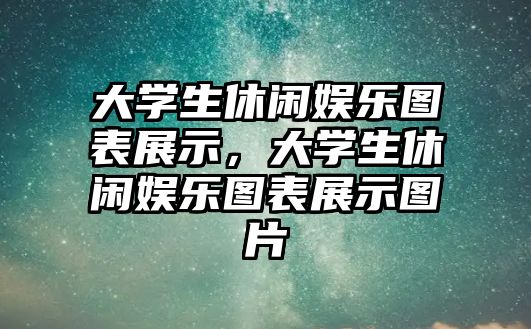 大學(xué)生休閑娛樂(lè )圖表展示，大學(xué)生休閑娛樂(lè )圖表展示圖片