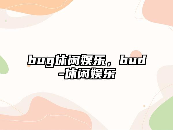 bug休閑娛樂(lè )，bud-休閑娛樂(lè )