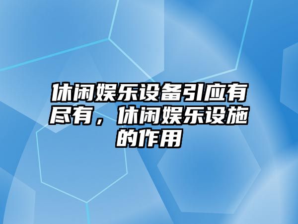 休閑娛樂(lè )設備引應有盡有，休閑娛樂(lè )設施的作用