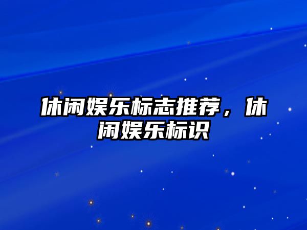 休閑娛樂(lè )標志推薦，休閑娛樂(lè )標識