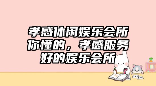 孝感休閑娛樂(lè )會(huì )所你懂的，孝感服務(wù)好的娛樂(lè )會(huì )所