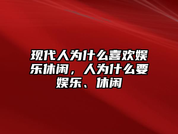 現代人為什么喜歡娛樂(lè )休閑，人為什么要娛樂(lè )、休閑