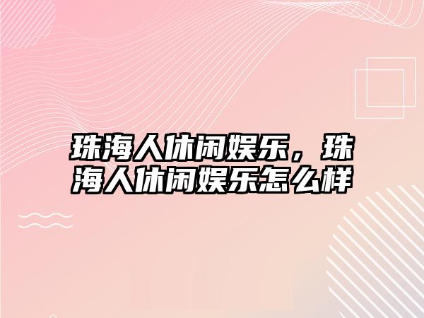 珠海人休閑娛樂(lè )，珠海人休閑娛樂(lè )怎么樣