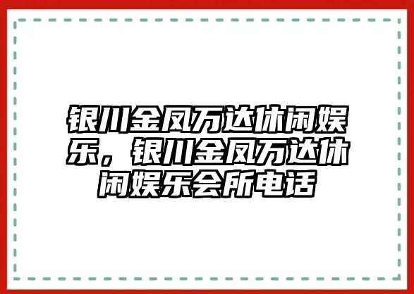 銀川金鳳萬(wàn)達休閑娛樂(lè )，銀川金鳳萬(wàn)達休閑娛樂(lè )會(huì )所電話(huà)