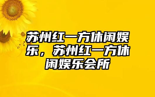 蘇州紅一方休閑娛樂(lè )，蘇州紅一方休閑娛樂(lè )會(huì )所