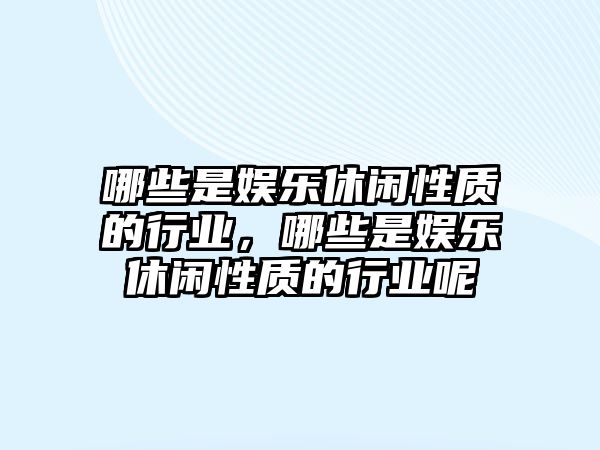 哪些是娛樂(lè )休閑性質(zhì)的行業(yè)，哪些是娛樂(lè )休閑性質(zhì)的行業(yè)呢