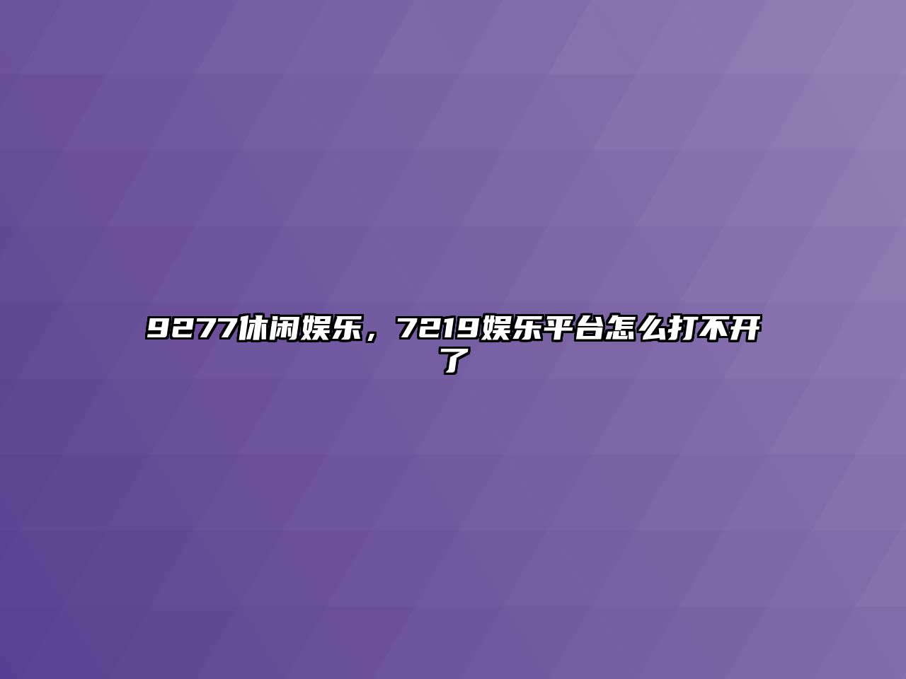 9277休閑娛樂(lè )，7219娛樂(lè )平臺怎么打不開(kāi)了