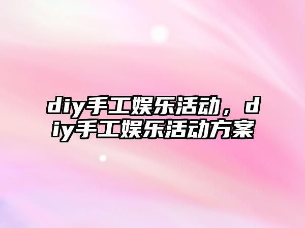 diy手工娛樂(lè )活動(dòng)，diy手工娛樂(lè )活動(dòng)方案