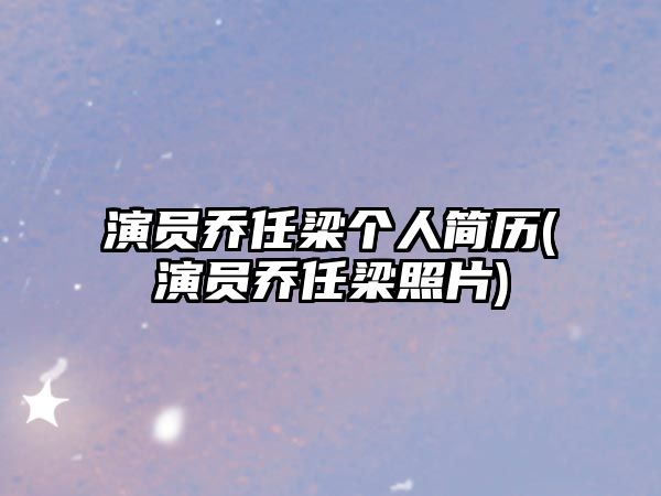 演員喬任梁個(gè)人簡(jiǎn)歷(演員喬任梁照片)