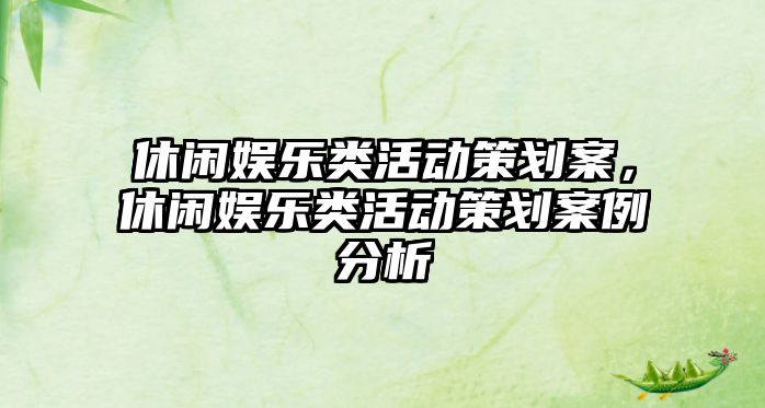 休閑娛樂(lè )類(lèi)活動(dòng)策劃案，休閑娛樂(lè )類(lèi)活動(dòng)策劃案例分析