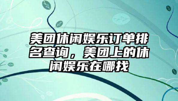 美團休閑娛樂(lè )訂單排名查詢(xún)，美團上的休閑娛樂(lè )在哪找