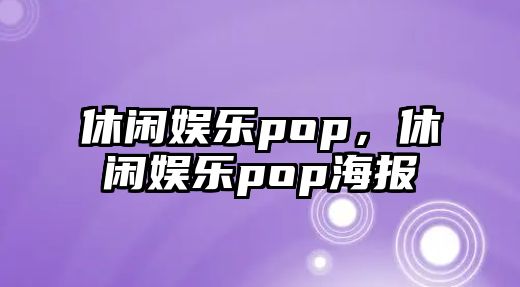 休閑娛樂(lè )pop，休閑娛樂(lè )pop海報