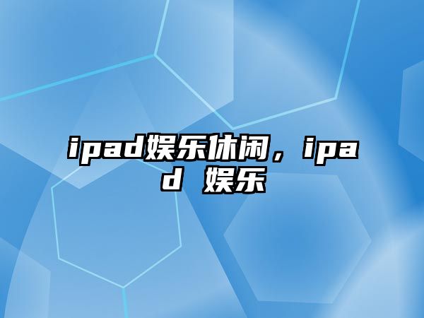 ipad娛樂(lè )休閑，ipad 娛樂(lè )