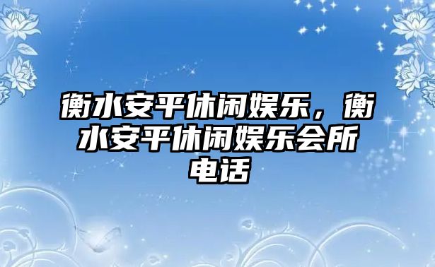 衡水安平休閑娛樂(lè )，衡水安平休閑娛樂(lè )會(huì )所電話(huà)