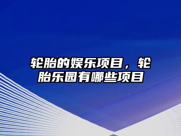 輪胎的娛樂(lè )項目，輪胎樂(lè )園有哪些項目