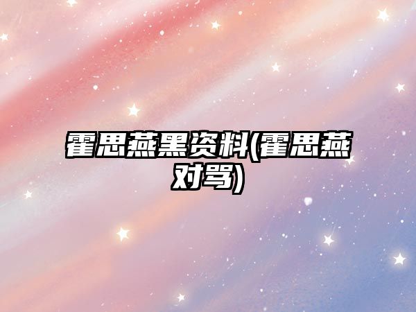 霍思燕黑資料(霍思燕對罵)