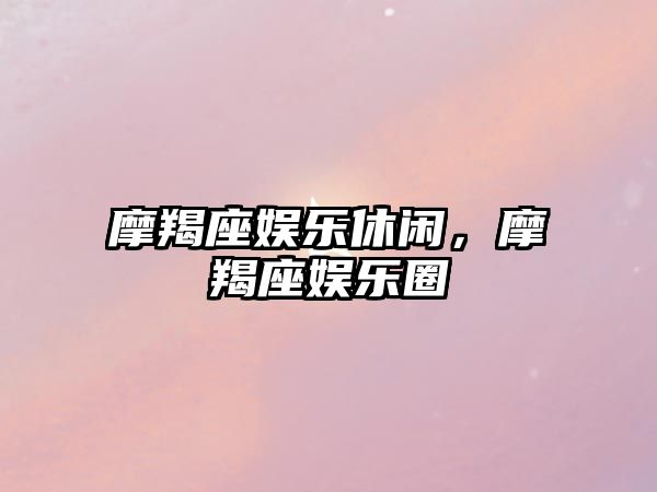 摩羯座娛樂(lè )休閑，摩羯座娛樂(lè )圈