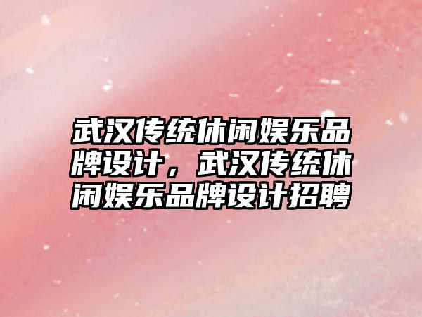 武漢傳統休閑娛樂(lè )品牌設計，武漢傳統休閑娛樂(lè )品牌設計招聘