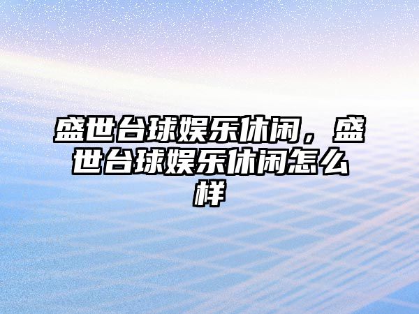 盛世臺球娛樂(lè )休閑，盛世臺球娛樂(lè )休閑怎么樣