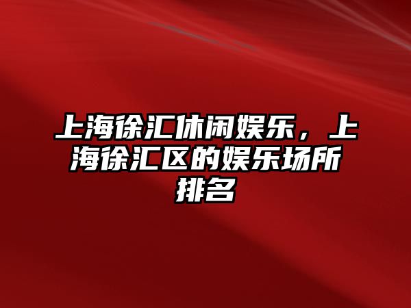 上海徐匯休閑娛樂(lè )，上海徐匯區的娛樂(lè )場(chǎng)所排名