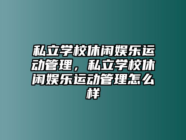 私立學(xué)校休閑娛樂(lè )運動(dòng)管理，私立學(xué)校休閑娛樂(lè )運動(dòng)管理怎么樣