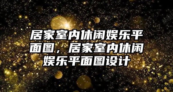 居家室內休閑娛樂(lè )平面圖，居家室內休閑娛樂(lè )平面圖設計