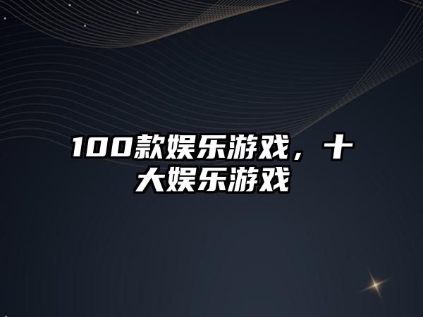 100款娛樂(lè )游戲，十大娛樂(lè )游戲