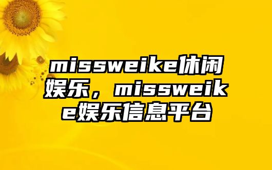 missweike休閑娛樂(lè )，missweike娛樂(lè )信息平臺