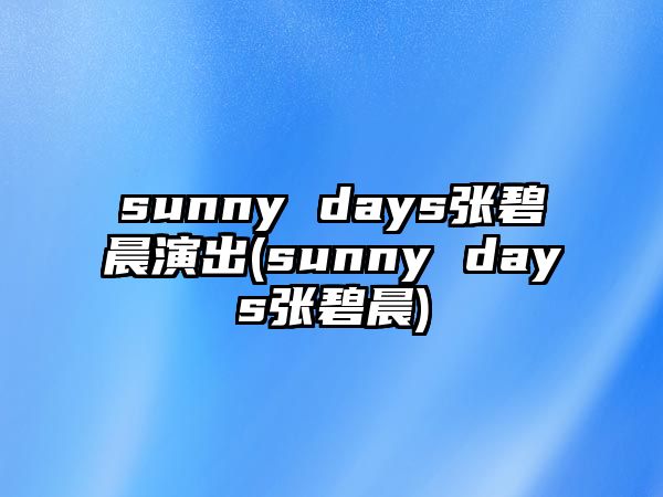 sunny days張碧晨演出(sunny days張碧晨)