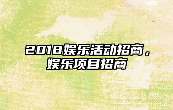 2018娛樂(lè )活動(dòng)招商，娛樂(lè )項目招商