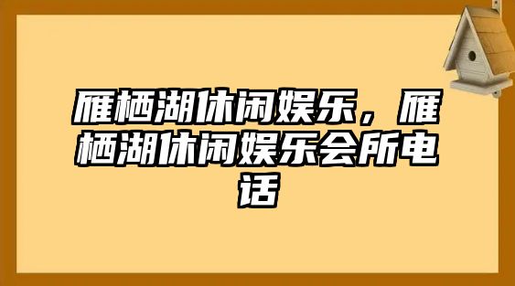 雁棲湖休閑娛樂(lè )，雁棲湖休閑娛樂(lè )會(huì )所電話(huà)