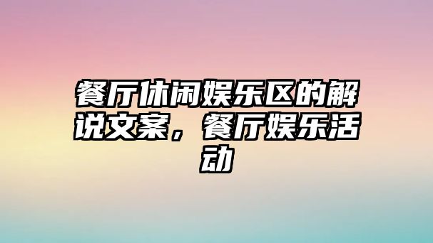 餐廳休閑娛樂(lè )區的解說(shuō)文案，餐廳娛樂(lè )活動(dòng)