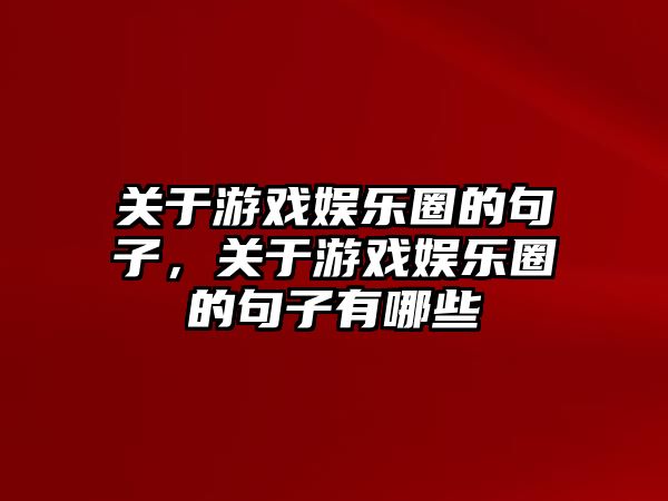 關(guān)于游戲娛樂(lè )圈的句子，關(guān)于游戲娛樂(lè )圈的句子有哪些