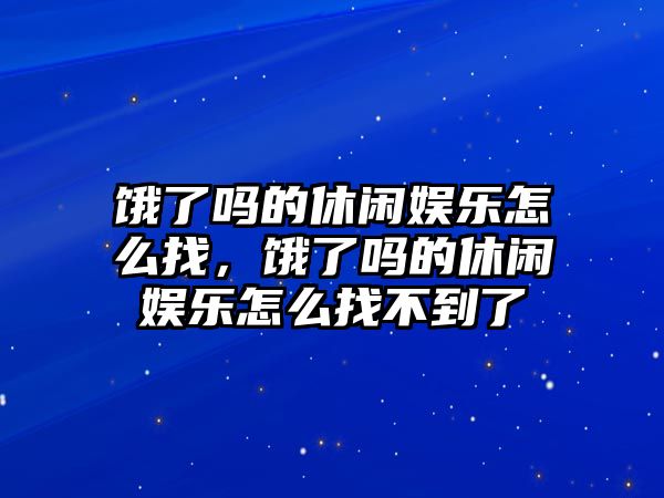 餓了嗎的休閑娛樂(lè )怎么找，餓了嗎的休閑娛樂(lè )怎么找不到了